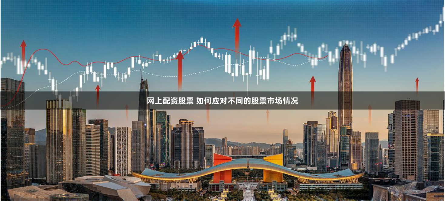 网上配资股票 如何应对不同的股票市场情况