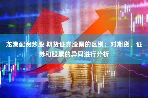 龙港配资炒股 期货证券股票的区别：对期货、证券和股票的异同进行分析