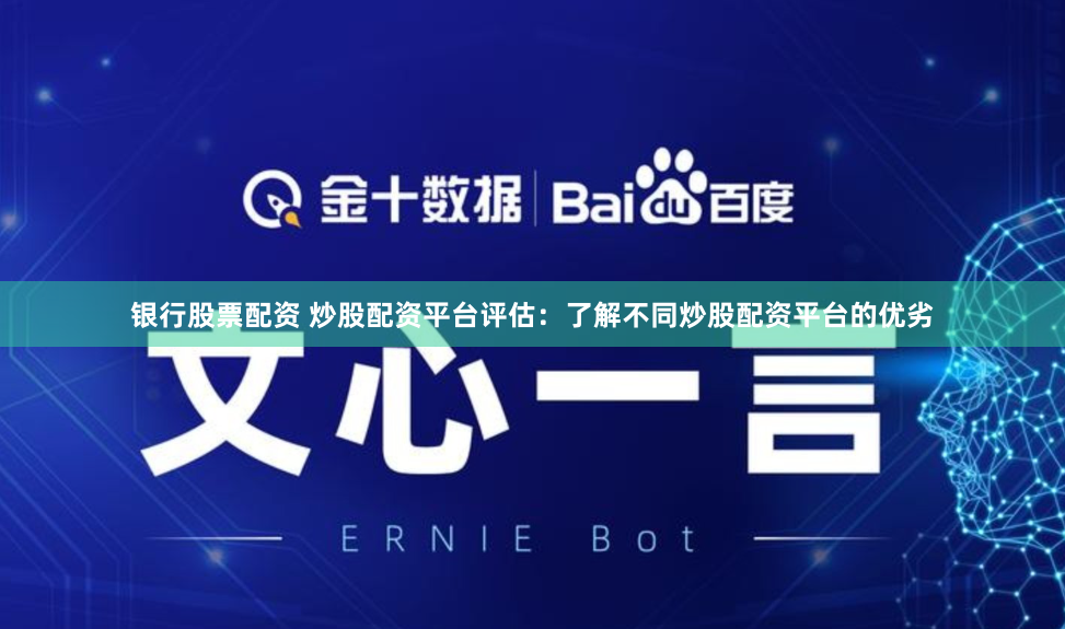 银行股票配资 炒股配资平台评估：了解不同炒股配资平台的优劣