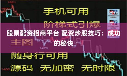 股票配资招商平台 配资炒股技巧：成功的秘诀