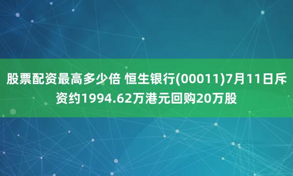 股票配资最高多少倍 恒生银行(00011)7月11日斥资约1994.62万港元回购20万股