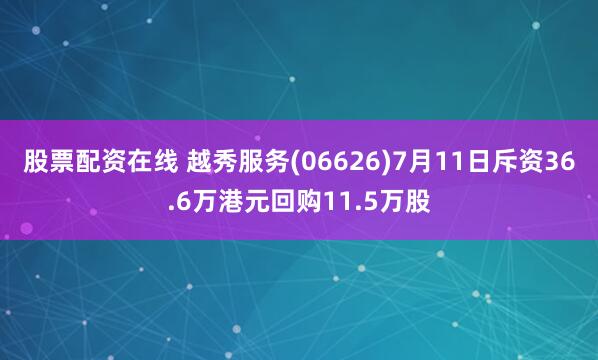 股票配资在线 越秀服务(06626)7月11日斥资36.6万港元回购11.5万股