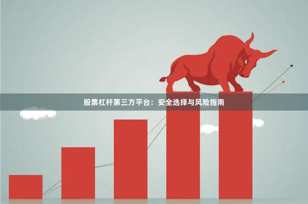 股票杠杆第三方平台:安全选择与风险指南