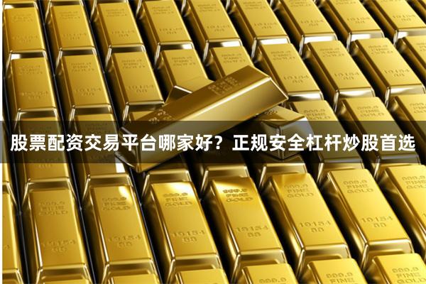 股票配资交易平台哪家好?正规安全杠杆炒股首选