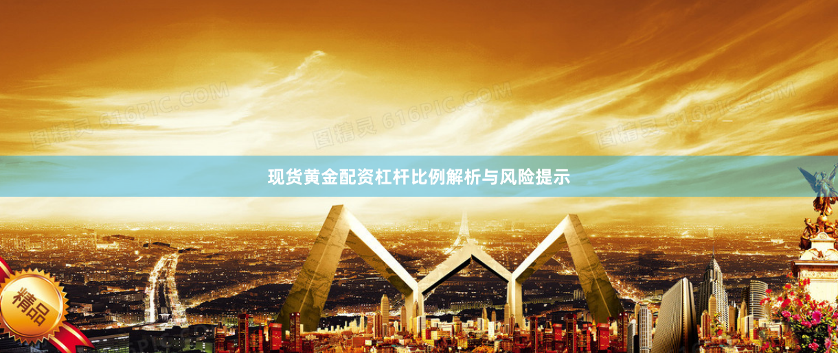 现货黄金配资杠杆比例解析与风险提示