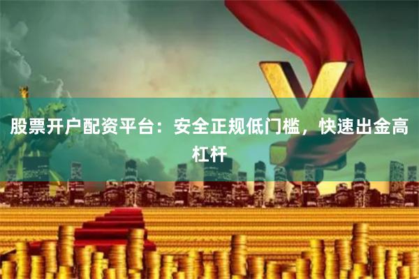 股票开户配资平台：安全正规低门槛，快速出金高杠杆