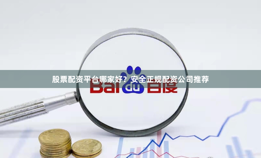 股票配资平台哪家好？安全正规配资公司推荐