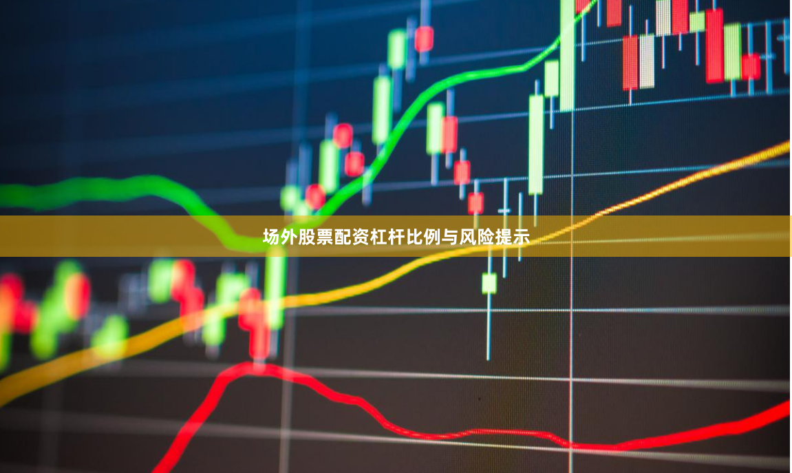 场外股票配资杠杆比例与风险提示
