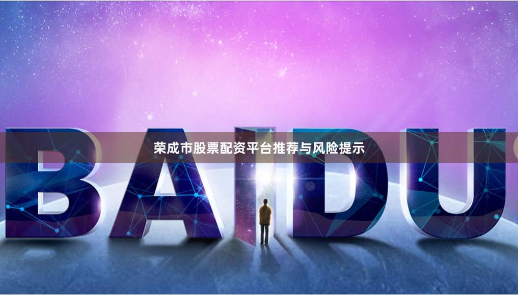 荣成市股票配资平台推荐与风险提示